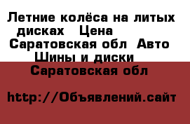 Летние колёса на литых дисках › Цена ­ 12 000 - Саратовская обл. Авто » Шины и диски   . Саратовская обл.